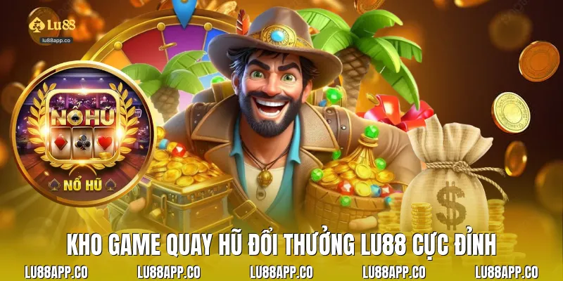 Kho game quay hũ đổi thưởng Lu88 cực đỉnh