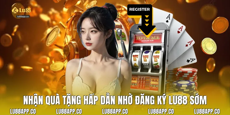 Nhận quà tặng hấp dẫn nhờ đăng ký lu88 sớm